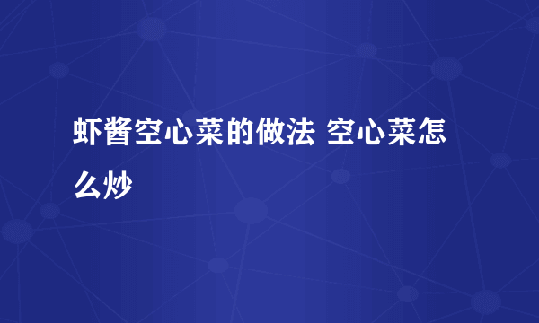 虾酱空心菜的做法 空心菜怎么炒