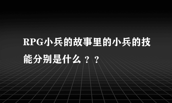 RPG小兵的故事里的小兵的技能分别是什么 ？？