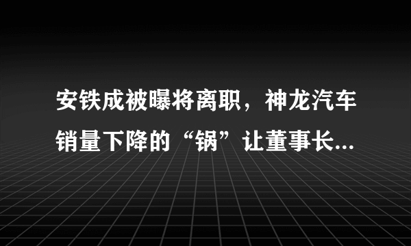 安铁成被曝将离职，神龙汽车销量下降的“锅”让董事长一人背吗？