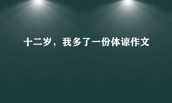 十二岁，我多了一份体谅作文