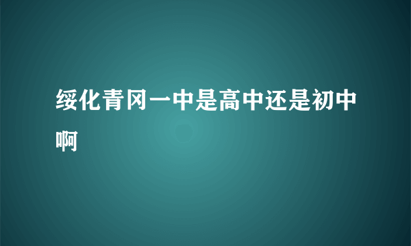 绥化青冈一中是高中还是初中啊