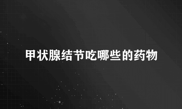 甲状腺结节吃哪些的药物