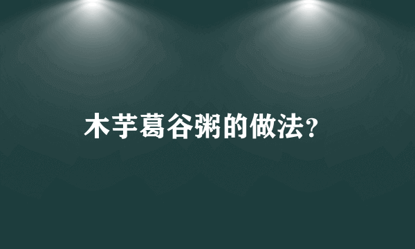 木芋葛谷粥的做法？