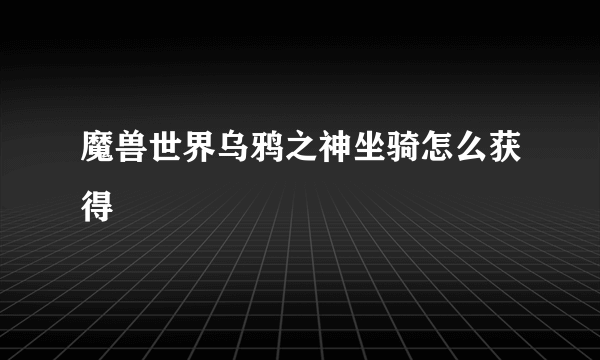 魔兽世界乌鸦之神坐骑怎么获得