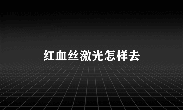 红血丝激光怎样去