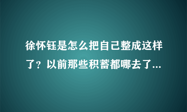 徐怀钰是怎么把自己整成这样了？以前那些积蓄都哪去了？都挥霍了？还是被人骗了精光？