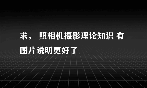 求， 照相机摄影理论知识 有图片说明更好了