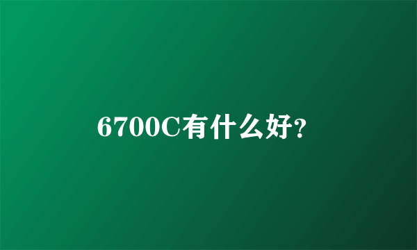 6700C有什么好？