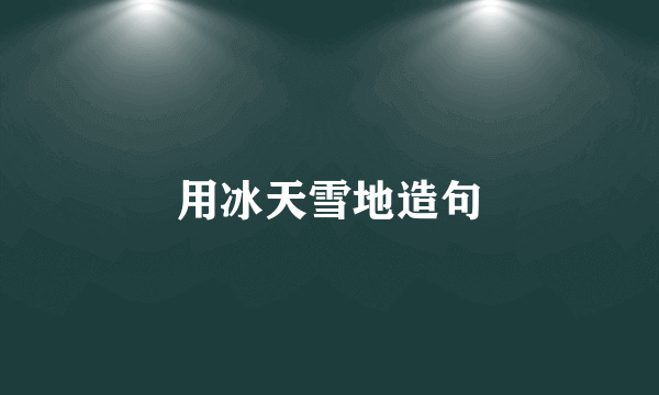 用冰天雪地造句