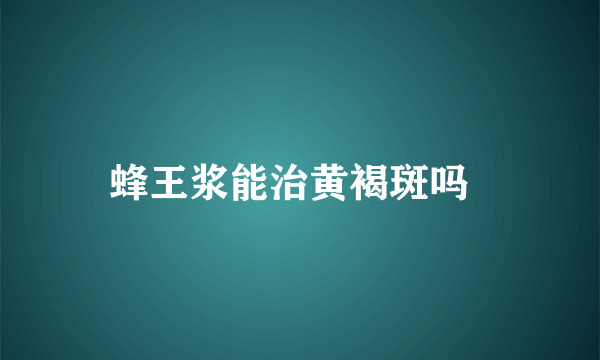 蜂王浆能治黄褐斑吗  