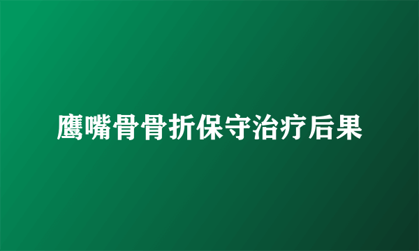 鹰嘴骨骨折保守治疗后果