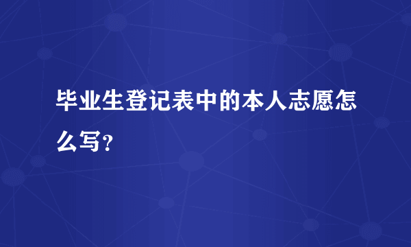 毕业生登记表中的本人志愿怎么写？