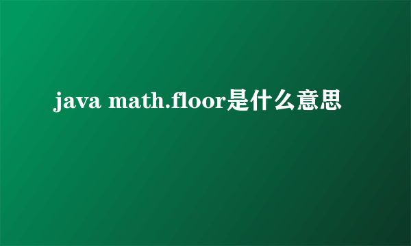 java math.floor是什么意思