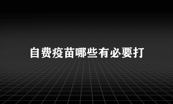 自费疫苗哪些有必要打