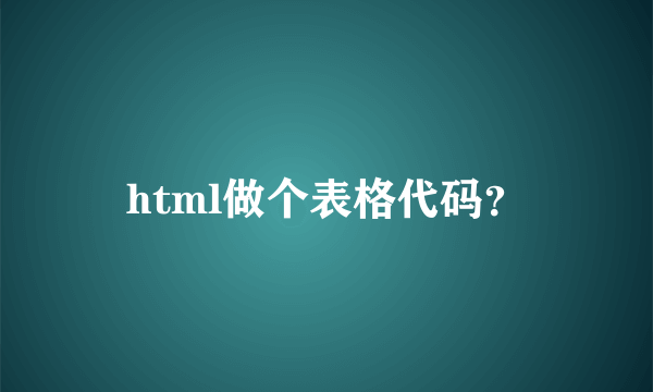 html做个表格代码？