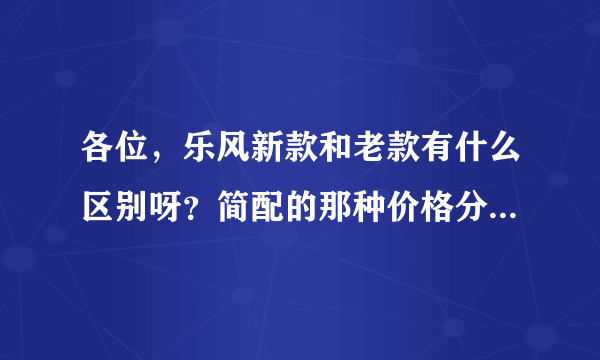 各位，乐风新款和老款有什么区别呀？简配的那种价格分别是多少？