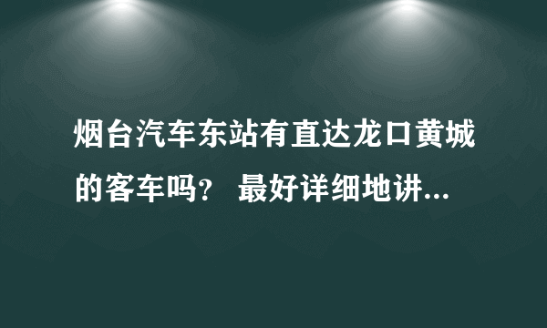 烟台汽车东站有直达龙口黄城的客车吗？ 最好详细地讲下时间，班次。