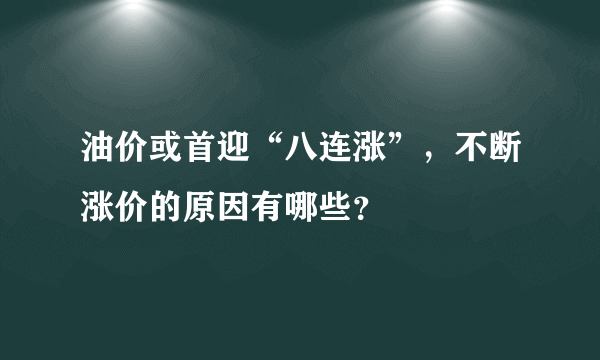 油价或首迎“八连涨”，不断涨价的原因有哪些？