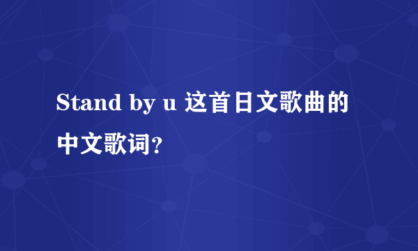 Stand by u 这首日文歌曲的中文歌词？