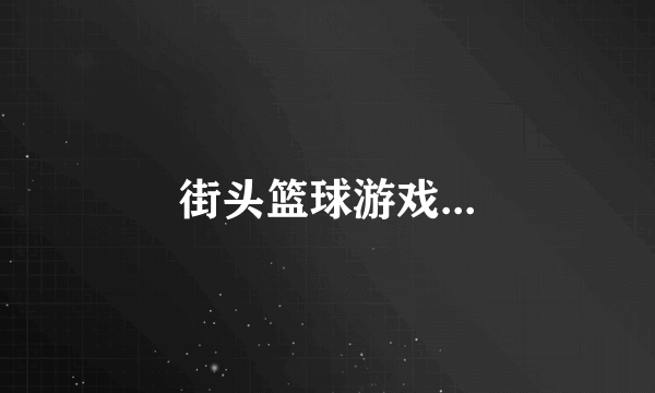 街头篮球游戏...
