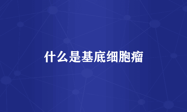 什么是基底细胞瘤