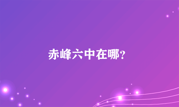 赤峰六中在哪？
