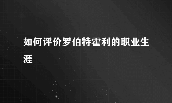 如何评价罗伯特霍利的职业生涯