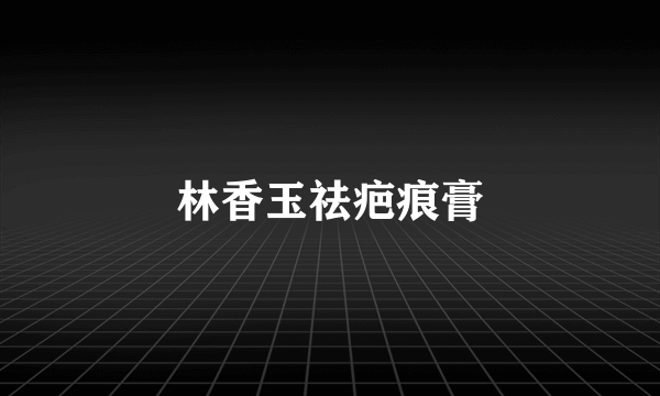 林香玉祛疤痕膏