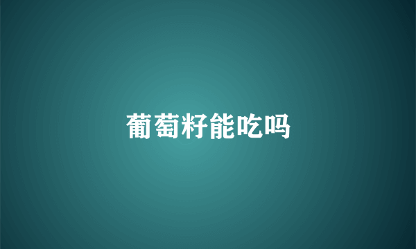 葡萄籽能吃吗