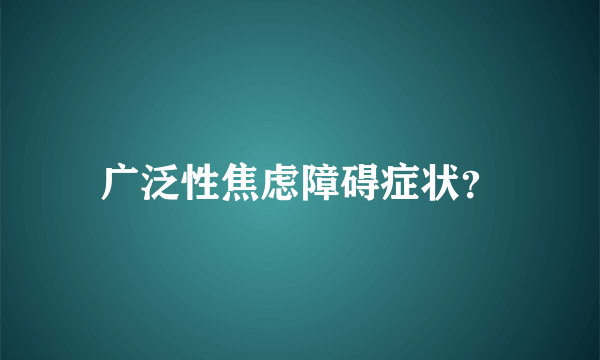 广泛性焦虑障碍症状？
