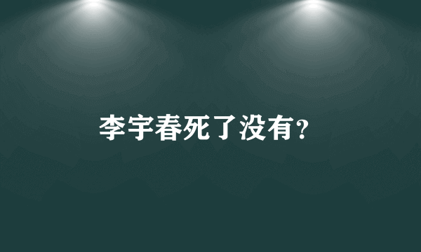 李宇春死了没有？