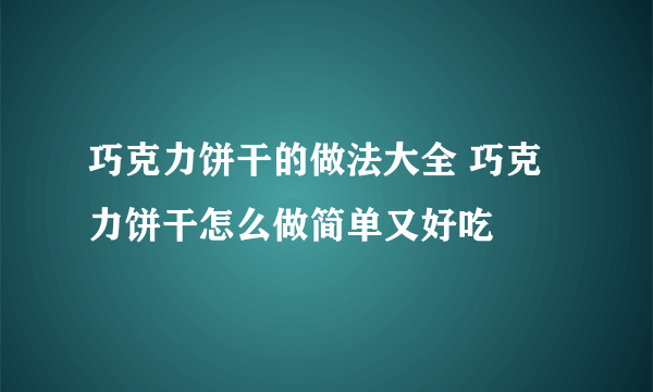巧克力饼干的做法大全 巧克力饼干怎么做简单又好吃