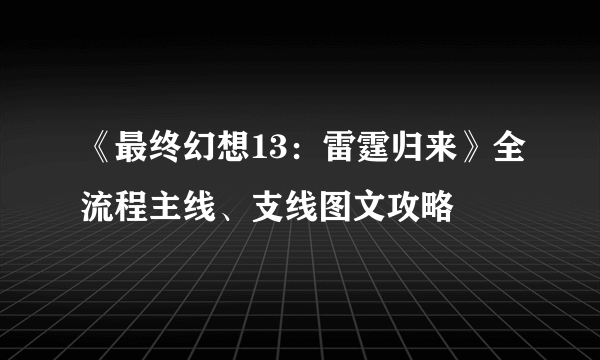 《最终幻想13：雷霆归来》全流程主线、支线图文攻略