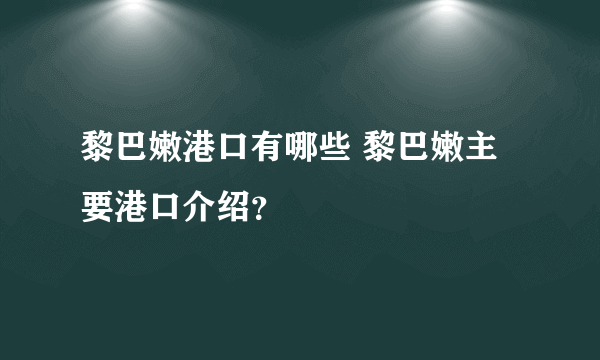 黎巴嫩港口有哪些 黎巴嫩主要港口介绍？