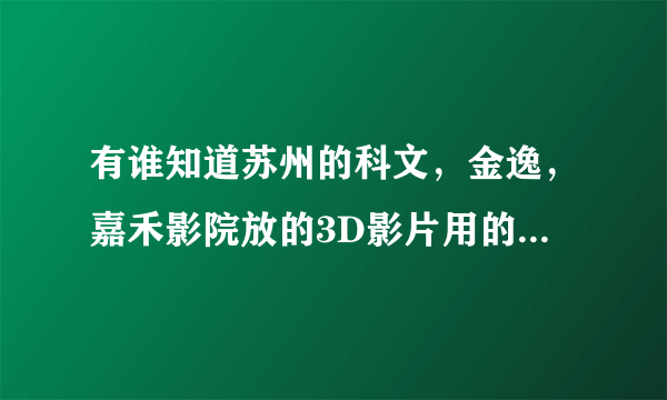 有谁知道苏州的科文，金逸，嘉禾影院放的3D影片用的是圆偏振还是线偏振？