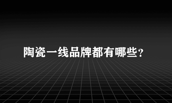 陶瓷一线品牌都有哪些？