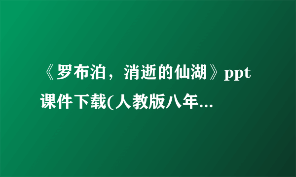 《罗布泊，消逝的仙湖》ppt 课件下载(人教版八年级下册教学课件)