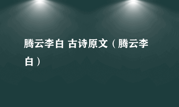 腾云李白 古诗原文（腾云李白）