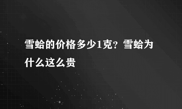 雪蛤的价格多少1克？雪蛤为什么这么贵