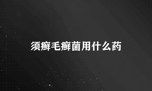 须癣毛癣菌用什么药