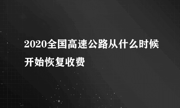 2020全国高速公路从什么时候开始恢复收费