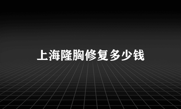 上海隆胸修复多少钱