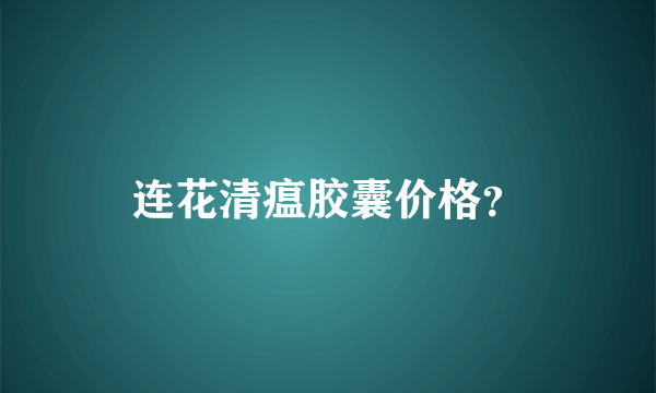 连花清瘟胶囊价格？