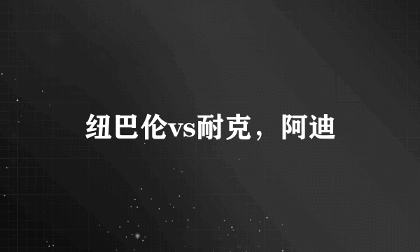 纽巴伦vs耐克，阿迪