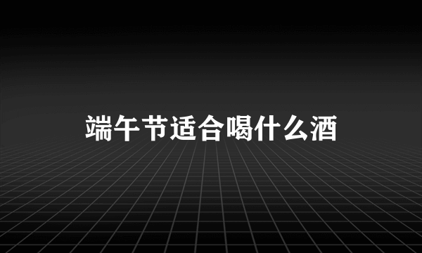 端午节适合喝什么酒