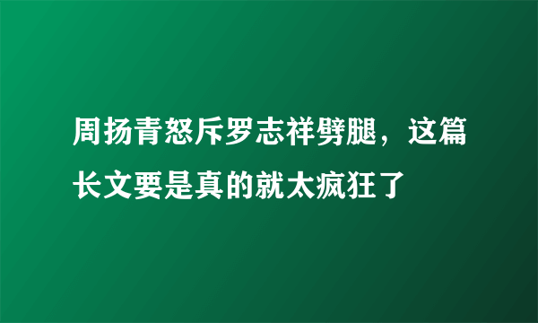 周扬青怒斥罗志祥劈腿，这篇长文要是真的就太疯狂了