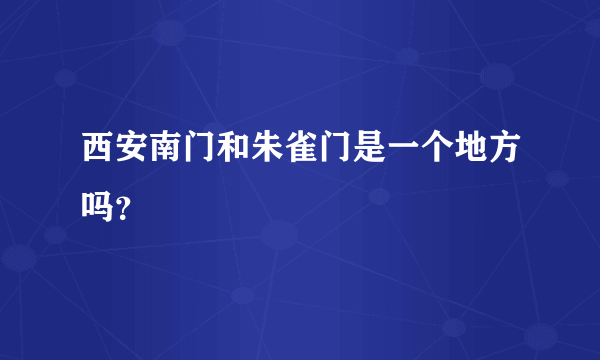 西安南门和朱雀门是一个地方吗？
