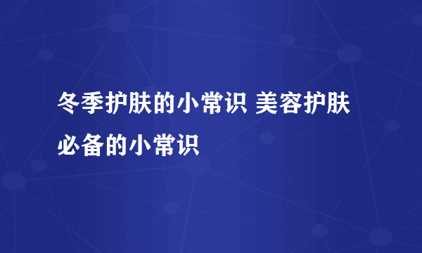 冬季护肤的小常识 美容护肤必备的小常识