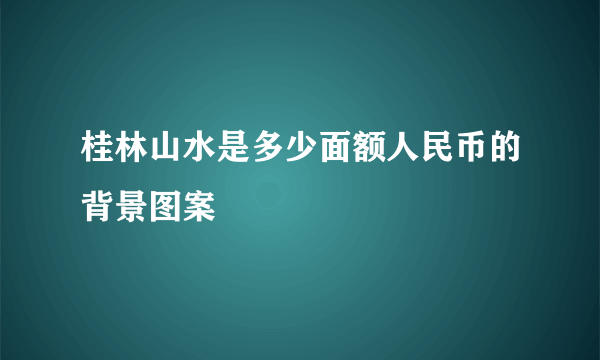 桂林山水是多少面额人民币的背景图案