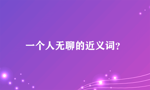 一个人无聊的近义词？